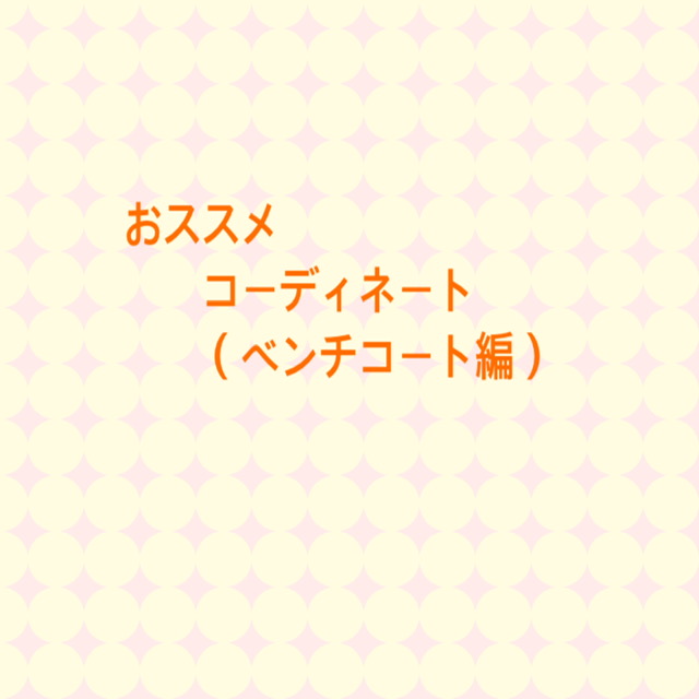 ★おススメコーディネート・『ベンチコート』編★