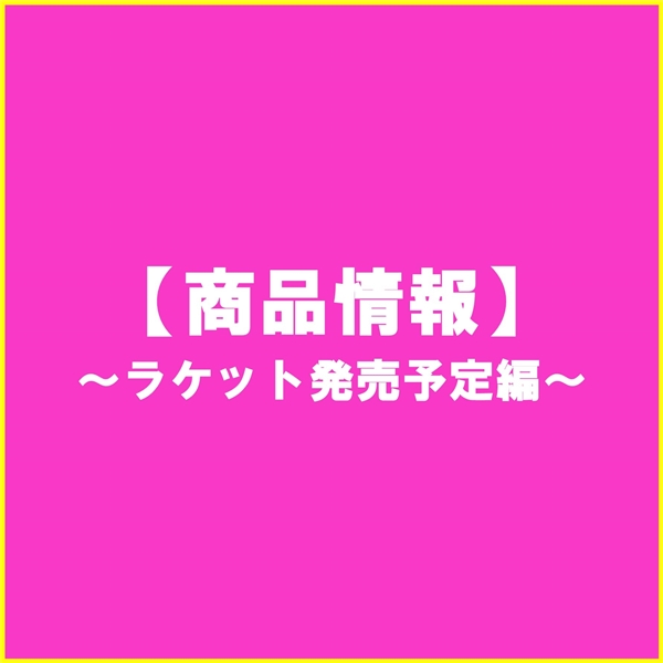【商品情報】3～４月新製品ラケット発売状況【各種予約受付中】*3/11更新