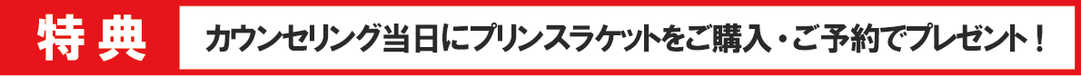 カウンセリング当日にプリンスラケットをご購入・ご予約で特典プレゼント！